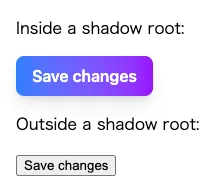 shadow rootの内側のボタンにはそれらしいスタイルが適用され、外側のボタンはユーザーエージェントスタイルシートそのままの見た目になっている